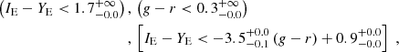$$ \begin{aligned} \left(I_{\rm E}-Y_{\rm E}<1.7_{-0.0}^{+\infty }\right) \,&, \, \left(g-r<0.3_{-0.0}^{+\infty }\right) \, \\&, \, \left[I_{\rm E}-Y_{\rm E} < -3.5_{-0.1}^{+0.0}\,(g-r)+0.9_{-0.0}^{+0.0}\right] \;, \nonumber \end{aligned} $$