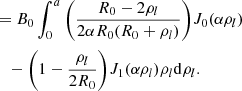 $$ \begin{aligned}&= B_{0}\int _0^{a}\Bigg (\frac{R_{0}-2\rho _l}{2\alpha R_{0}(R_{0}+\rho _l)}\Bigg )J_{0}(\alpha \rho _l) \nonumber \\&\quad -\Bigg (1-\frac{\rho _l}{2 R_{0}}\Bigg )J_{1}(\alpha \rho _l)\rho _l \mathrm{d}\rho _l. \end{aligned} $$