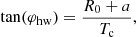 $$ \begin{aligned} \tan (\varphi _{\rm hw}) = \frac{R_0 + a}{T_{\rm c}}, \end{aligned} $$