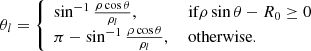 $$ \begin{aligned} \theta _{l}&= \left\{ \begin{array}{ll} \sin ^{-1}{\frac{\rho \cos \theta }{\rho _l}},&\text{ if} \rho \sin \theta -R_{0}\ge 0\\ \pi -\sin ^{-1}{\frac{\rho \cos \theta }{\rho _l}},&\text{ otherwise}. \end{array}\right. \end{aligned} $$