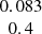 $ \begin{array}{c}0.083\\ 0.4\\ \end{array} $
