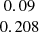 $ \begin{array}{c} 0.09 \\ 0.208\\ \end{array} $