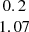 $ \begin{array}{c} 0.2 \\ 1.07\\ \end{array} $