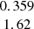$ \begin{array}{c}0.359\\ 1.62\\ \end{array} $
