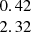 $ \begin{array}{c}0.42\\ 2.32\\ \end{array} $