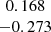 $ \begin{array}{c} 0.168\\ -0.273\\ \end{array} $