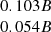 $ \begin{array}{c}0.103 B\\0.054 B\\ \end{array} $