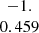 $ \begin{array}{c}-1.\\ 0.459\\ \end{array} $