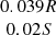 $ \begin{array}{c}0.039 R \\ 0.02 S\\ \end{array} $