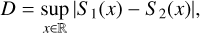 $D = \mathop {\sup }\limits_{x \in } \left| {{S_1}(x) - {S_2}(x)} \right|,$