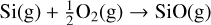 $\[\mathrm{Si}(\mathrm{g})+\frac{1}{2} \mathrm{O}_2(\mathrm{g}) \rightarrow \mathrm{SiO}(\mathrm{g})\]$