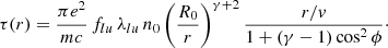$$ \begin{aligned} \tau (r) = \frac{\pi e^{2}}{mc} \, f_{lu} \, \lambda _{lu} \, n_{0} \left(\frac{R_{0}}{r}\right)^{\gamma + 2} \frac{r/v}{1 + (\gamma - 1) \cos ^{2} \phi }\cdot \end{aligned} $$