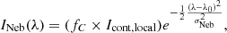 $$ \begin{aligned} I_{\rm Neb}(\lambda ) = (f_{C}\times I_{\rm cont, local}) e^{-\frac{1}{2}\frac{(\lambda - \lambda _{0})^{2}}{\sigma _{\rm Neb}^{2}}}, \end{aligned} $$