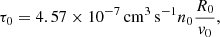 $$ \begin{aligned} \tau _0 = 4.57\times 10^{-7}\,\mathrm{cm}^{3}\,\mathrm{s}^{-1} n_0 \frac{R_0}{v_0}, \end{aligned} $$
