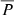 $ \overline{P} $