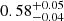 $ 0.58^{+0.05}_{-0.04} $