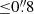 $ {\leq}0{{\overset{\prime\prime}{.}}}8 $