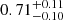 $ 0.71^{+0.11}_{-0.10} $