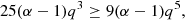 $$ \begin{aligned} {25(\alpha -1) q^3 \ge 9(\alpha -1) q^5}, \end{aligned} $$