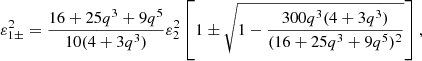 $$ \begin{aligned} \varepsilon _{1\pm }^2 = \frac{16+25q^3+9q^5}{10(4+3q^3)}\varepsilon _2^2 \left[1\pm \sqrt{1-\frac{300q^3(4+3q^3)}{(16+25q^3+9q^5)^2}}\right], \end{aligned} $$