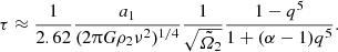 $$ \begin{aligned} \tau \approx \frac{1}{2.62}\frac{a_1}{(2\uppi G \rho _2 \nu ^2)^{1/4}} \frac{1}{\sqrt{{\tilde{\varOmega }}_{2}}}\frac{1-q^5}{1+(\alpha -1)q^5}. \end{aligned} $$