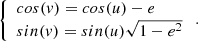 $$ \begin{aligned} \left\{ \begin{array}{l} cos{(v)} = cos{(u)} - e \\ sin{(v)} = sin{(u)} \sqrt{1-e^2} \end{array} \right. . \end{aligned} $$