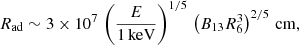 $$ \begin{aligned} R_{\rm ad}\sim 3\times 10^7\,\left(\frac{E}{1\,\mathrm{keV}}\right)^{1/5}\,\left(B_{13}R_6^3\right)^{2/5}\,\mathrm{cm}, \end{aligned} $$