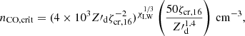 $$ \begin{aligned} n_{\mathrm{CO,crit}} = (4\times 10^3Z\prime _{\rm d}\zeta ^{-2}_{\mathrm{cr},16})^{\chi _{\rm LW}^{1/3}}\left(\frac{50\zeta _{\mathrm{cr},16}}{{Z\prime }^{1.4}_{\rm d}}\right)\,\mathrm{cm}^{-3}, \end{aligned} $$