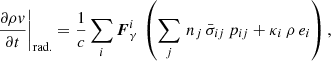 $$ \begin{aligned} \left.\frac{\partial \rho v}{\partial t}\right|_{\rm rad.} = \frac{1}{c} \sum _i {\boldsymbol{F}}_\gamma ^i \, \left(\sum _j \, n_j \, \bar{\sigma }_{ij} \, p_{ij} + \kappa _i \, \rho \, e_i\right), \end{aligned} $$