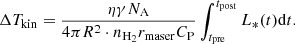$$ \begin{aligned} \Delta T_{\rm kin} = \frac{\eta \gamma N_{\rm A}}{4\pi R^2 \cdot n_{\mathrm{H}_2} r_{\rm maser} C_{\rm P}}\int ^{t_{\rm post}}_{t_{\rm pre}} L_*(t) \mathrm{d}t. \end{aligned} $$