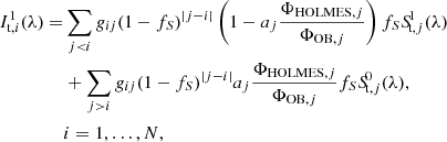 $$ \begin{aligned} \begin{aligned} I_{\mathrm{t} ,i}^1(\lambda ) =&\sum _{j < i} g_{ij} (1-f_S)^{|j-i|} \left(1-a_j\frac{\Phi _{\mathrm{HOLMES} ,j}}{\Phi _{\mathrm{OB} ,j}}\right) f_S {S\!}_{\mathrm{t} ,j}^1(\lambda ) \\&+ \sum _{j > i} g_{ij} (1-f_S)^{|j-i|} a_j \frac{\Phi _{\mathrm{HOLMES} ,j}}{\Phi _{\mathrm{OB} ,j}} f_S {S\!}_{\mathrm{t} ,j}^0(\lambda ), \\&i = 1,\ldots ,N, \end{aligned} \end{aligned} $$