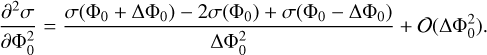 ${{{\partial ^2}\sigma } \over {\partial \Phi _0^2}} = {{\sigma \left( {{\Phi _0} + \Delta {\Phi _0}} \right) - 2\sigma \left( {{\Phi _0}} \right) + \sigma \left( {{\Phi _0} - \Delta {\Phi _0}} \right)} \over {\Delta \Phi _0^2}} + O\left( {\Delta \Phi _0^2} \right).$