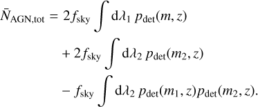 $\matrix{ {{{\bar N}_{{\rm{AGN}},{\rm{tot}}}} = 2{f_{{\rm{sky}}}}{{\mathop \smallint \nolimits^ }^}{\rm{d}}{\lambda _1}{p_{{\rm{det}}}}(m,z)} \hfill \cr {\,\,\,\,\,\,\,\,\,\,\,\,\,\,\,\,\,\, + 2{f_{{\rm{sky}}}}\mathop \smallint \nolimits^ {\rm{d}}{\lambda _2}{p_{{\rm{det}}}}({m_2},z)} \hfill \cr {\,\,\,\,\,\,\,\,\,\,\,\,\,\,\,\,\,\,\, - {f_{{\rm{sky}}}}\mathop \smallint \nolimits^ {\rm{d}}{\lambda _2}{p_{{\rm{det}}}}({m_1},z){p_{{\rm{det}}}}({m_2},z).} \hfill \cr } $