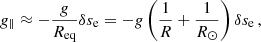 $$ \begin{aligned} g_\parallel \approx -\frac{g}{R_\mathrm{eq} } \delta s_{\rm e}=-g \left(\frac{1}{R} +\frac{1}{R_{\odot }} \right) \delta s_{\rm e} \, , \end{aligned} $$