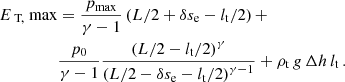 $$ \begin{aligned} E_\text{ T,} \text{ max}&= \frac{p_{\rm max}}{\gamma -1}\left(L/2 +\delta s_{\rm e}-{l_{\rm t}}/2\right)+\\ \nonumber&\frac{p_0}{\gamma -1}\frac{\left(L/2-{l_{\rm t}}/2\right)^\gamma }{\left(L/2-\delta s_{\rm e}-{l_{\rm t}}/2\right)^{\gamma -1}} +\rho _{\rm t} \, g \, \Delta h \, {l_{\rm t}} \, . \end{aligned} $$