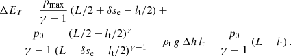 $$ \begin{aligned} \Delta E_T&= \frac{p_{\rm max}}{\gamma -1}\left(L/2 +{\delta s_{\rm e}}-{l_{\rm t}}/2\right)+ \\ \nonumber&\frac{p_0}{\gamma -1}\frac{\left(L/2-{l_{\rm t}}/2\right)^\gamma }{\left(L-{\delta s_{\rm e}}-{l_{\rm t}}/2\right)^{\gamma -1}} +\rho _{\rm t} \, g \, \Delta h \, {l_{\rm t}} - \frac{p_0}{\gamma -1}\left(L-{l_{\rm t}}\right) . \end{aligned} $$