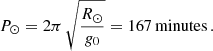 $$ \begin{aligned} P_\odot = 2\pi \, \sqrt{\frac{R_\odot }{{g_0}}} = 167 \,\mathrm{minutes} \, . \end{aligned} $$