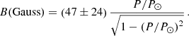 $$ \begin{aligned} B (\mathrm{Gauss} ) = \left(47\pm 24\right) \frac{P/P_\odot }{\sqrt{1-\left(P/P_\odot \right)^2}} \, . \end{aligned} $$