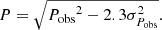 $$ \begin{aligned} P =\sqrt{{P_{\rm {obs}}}^{2}-2.3\sigma _{P_{\rm {obs}}}^{2}}. \end{aligned} $$