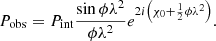 $$ \begin{aligned} P_{\rm {obs}} = P_{\rm {int}} \frac{\sin {\phi \lambda ^{2}}}{\phi \lambda ^{2}} e^{2i\left(\chi _{0}+\frac{1}{2}\phi \lambda ^{2}\right)}. \end{aligned} $$