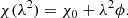 $$ \begin{aligned} \chi (\lambda ^{2}) = \chi _{0}+\lambda ^{2}\phi . \end{aligned} $$