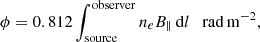 $$ \begin{aligned} \phi = 0.812 \int _{\rm {source}}^\mathrm{{observer}} n_{e}B_{\parallel } \, \mathrm{d}l \quad \mathrm {rad\,m^{-2}}, \end{aligned} $$