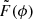 $ \tilde{F}(\phi) $