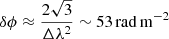 $$ \begin{aligned} \delta \phi \approx \frac{2\sqrt{3}}{\Delta \lambda ^{2}} \sim 53\,\mathrm {rad\,m^{-2}} \end{aligned} $$