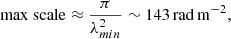 $$ \begin{aligned} \mathrm {max~scale} \approx \frac{\pi }{\lambda _{min}^{2}} \sim 143\,\mathrm {rad\,m^{-2}}, \end{aligned} $$