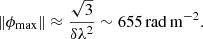 $$ \begin{aligned} \Vert \phi _{\rm {max}} \Vert \approx \frac{\sqrt{3}}{\delta \lambda ^{2}} \sim 655\,\mathrm {rad\,m^{-2}}. \end{aligned} $$