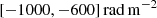 $ [-1000,-600]\,\rm{rad\,m^{-2}} $