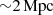 $ {\sim}2\,\rm{Mpc} $