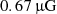 $ 0.67\,\rm{{\upmu}G} $