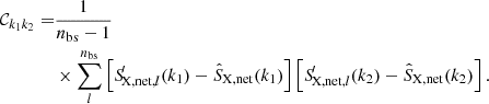 $$ \begin{aligned} \mathcal{C} _{k_1k_2}=&\frac{1}{n_{\rm bs}-1}\nonumber \\&\times \sum _{l}^{n_{\rm bs}}\left[{S\!}_{\mathrm{X,net} ,l}^{\prime }(k_1)-\hat{S}_{\rm X,net}(k_1)\right]\left[{S\!}_{\mathrm{X,net} ,l}^{\prime }(k_2)-\hat{S}_{\rm X,net}(k_2)\right]. \end{aligned} $$